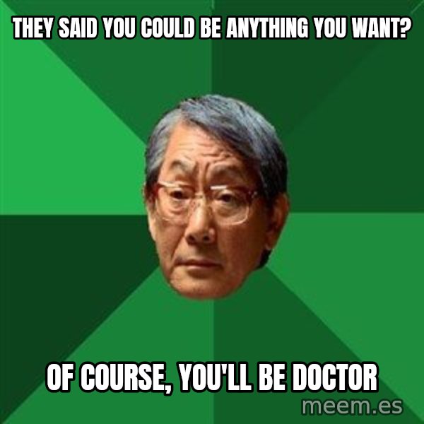 High Expectations Asian Father meme: THEY SAID YOU COULD BE ANYTHING YOU WANT? / OF COURSE, YOU'LL BE DOCTOR