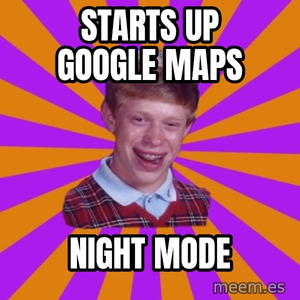 Unlucky Brian Strikes Again meme: starts up google maps / night mode