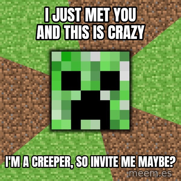 Minecraft Creeper meme: I just met you and this is crazy / i'm a creeper, so invite me maybe?