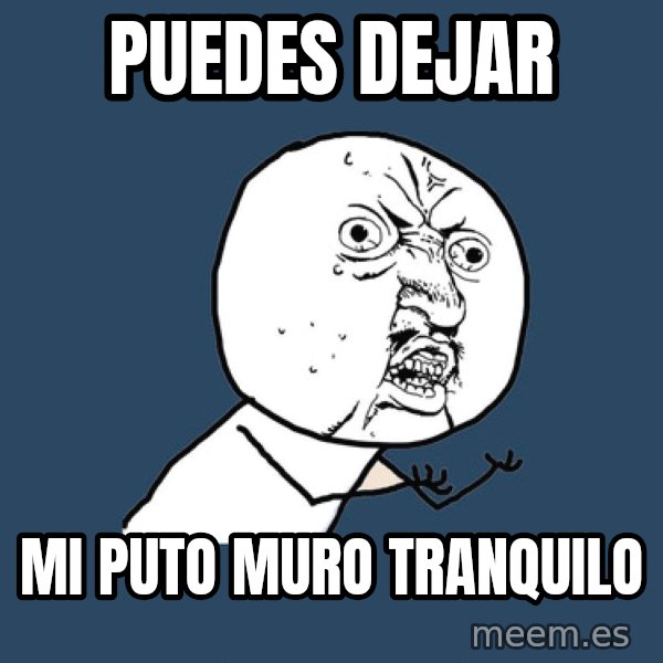 Y U No meme: puedes dejar / mi puto muro tranquilo
