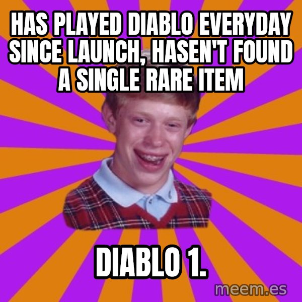 Unlucky Brian Strikes Again meme: Has played diablo everyday since launch, hasen't found a single rare item / diablo 1.