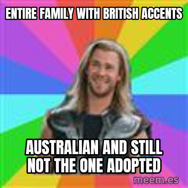 Overly Accepting Thor meme: entire family with british accents / Australian and still not the one adopted