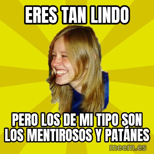 Trologirl meme: eres tan lindo / pero los de mi tipo son los mentirosos y patánes