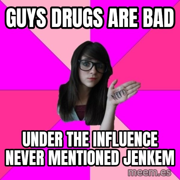 Idiot Nerd Girl meme: guys drugs are bad / Under the influence never mentioned jenkem