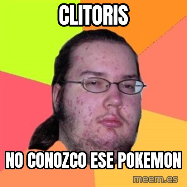 Butthurt Dweller meme: Clitoris / no conozco ese pokemon