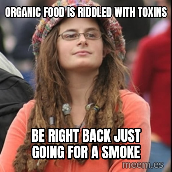 College Liberal meme: Organic food is riddled with toxins / be right back just going for a smoke