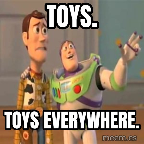 X, X Everywhere  meme: Toys. / Toys Everywhere.