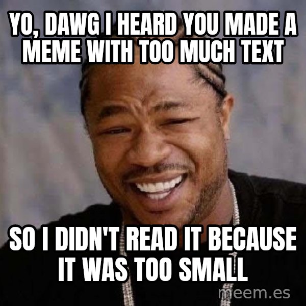 Yo Dawg meme: Yo, dawg i heard you made a meme with too much text / so i didn't read it because it was too small