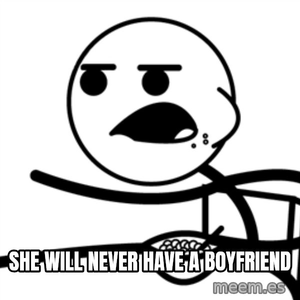 Cereal Guy meme: she will never have a boyfriend