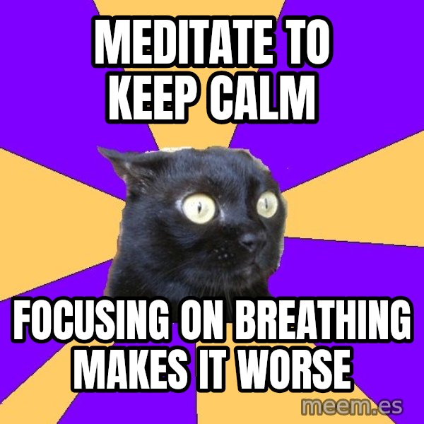 Anxiety Cat meme: meditate to keep calm / focusing on breathing makes it worse