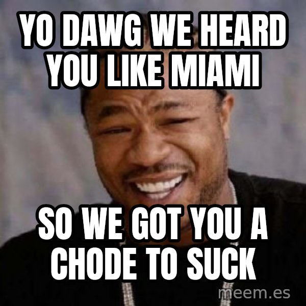 Yo Dawg meme: yo dawg we heard you like miami / so we got you a chode to suck