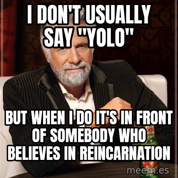 The Most Interesting Man In The World meme: i don't usually say "yolo" / but when i do it's in front of somebody who believes in reincarnation