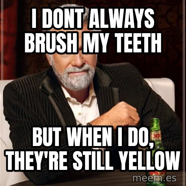The Most Interesting Man In The World meme: I dont always brush my teeth / but when i do, they're still yellow