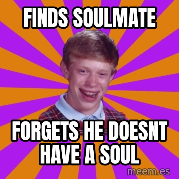 Unlucky Brian Strikes Again meme: FINDS SOULMATE / FORGETS HE DOESNT HAVE A SOUL