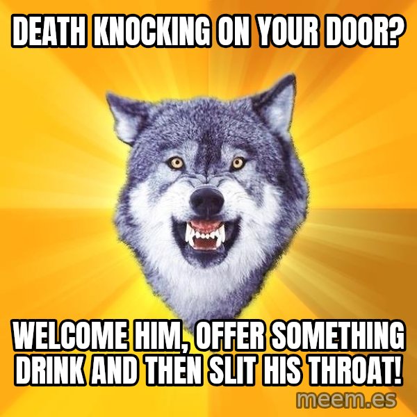 Courage Wolf meme: death knocking on your door? / welcome him, offer something drink and then slit his throat!