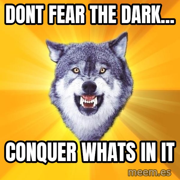 Courage Wolf meme: dont fear the dark... / conquer whats in it
