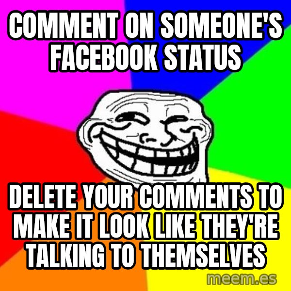 Trollface meme: Comment on someone's Facebook status / Delete your comments to make it look like they're talking to themselves