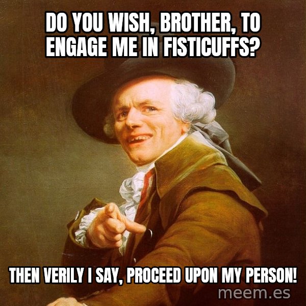 Joseph Ducreux meme: dO YOU WISH, BROTHER, TO ENGAGE ME IN FISTICUFFS? / tHEN VERILY i SAY, PROCEED UPON MY PERSON!