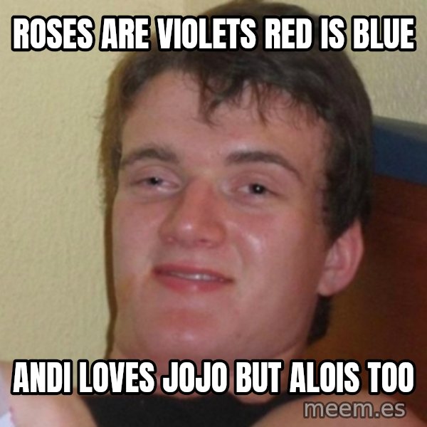 Really Stoned Guy meme: ROSES ARE VIOLETS     RED IS BLUE / ANDI LOVES JOJO       BUT ALOIS TOO
