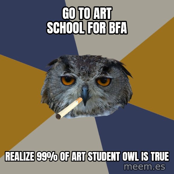 Art Student Owl meme: Go to art school for bfa / realize 99% of Art Student owl is true