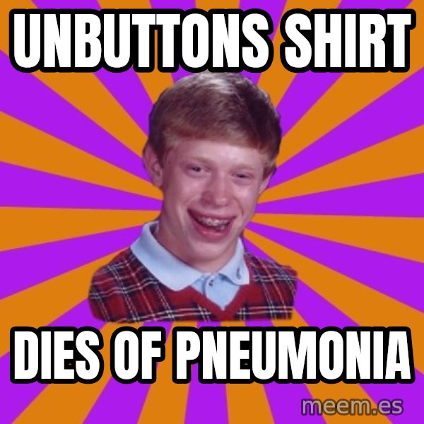 Unlucky Brian Strikes Again meme: unbuttons shirt / dies of pneumonia