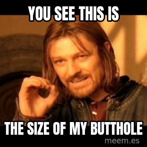 Does not simply walk into mordor Boromir  meme: you see this is / the size of my butthole