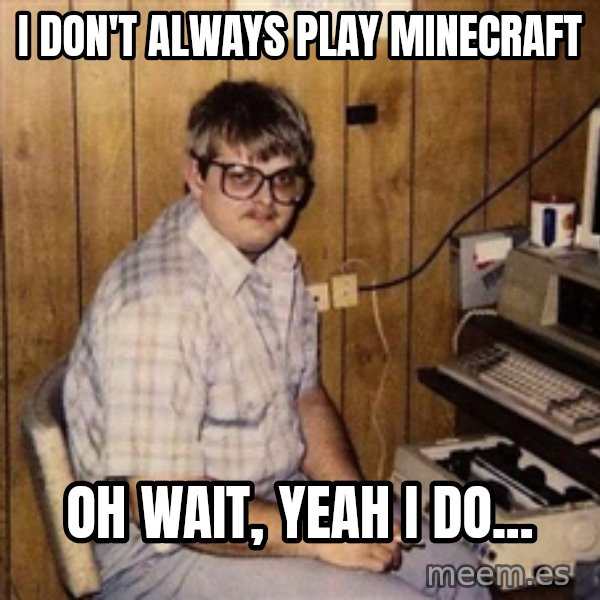 Nerd meme: I don't Always Play minecraft / Oh wait, yeah i do...