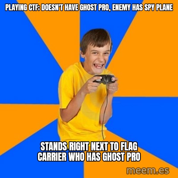 Annoying Gamer Kid meme: Playing CTf; doesn't have ghost pro, enemy has spy plane / stands right next to flag carrier who has ghost pro