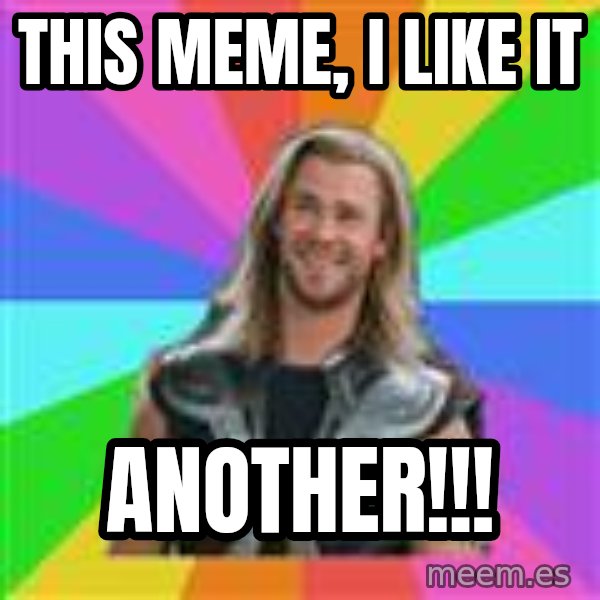 Overly Accepting Thor meme: this meme, I like it / another!!!
