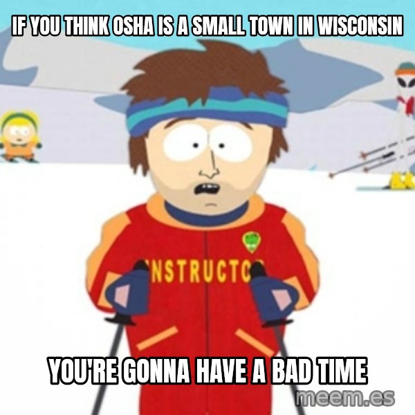 Bad time ski instructor 1 meme: If you think osha is a small town in wisconsin / you're gonna have a bad time