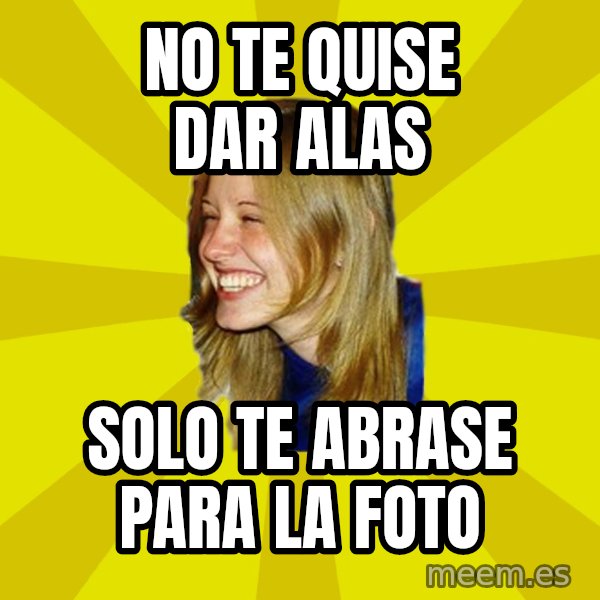 Trologirl meme: no te quise dar alas / solo te abrase para la foto