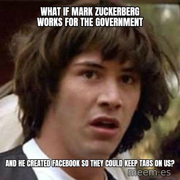 Conspiracy Keanu meme: What if mark zuckerberg works for the government / and he created facebook so they could keep tabs on us?