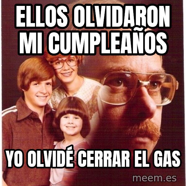 Vengeance Dad meme: ellos olvidaron mi cumpleaños / yo olvidé cerrar el gas