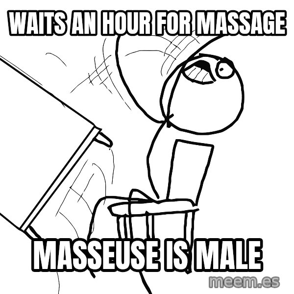 Desk Flip Rage Guy meme: waits an hour for massage / Masseuse is male