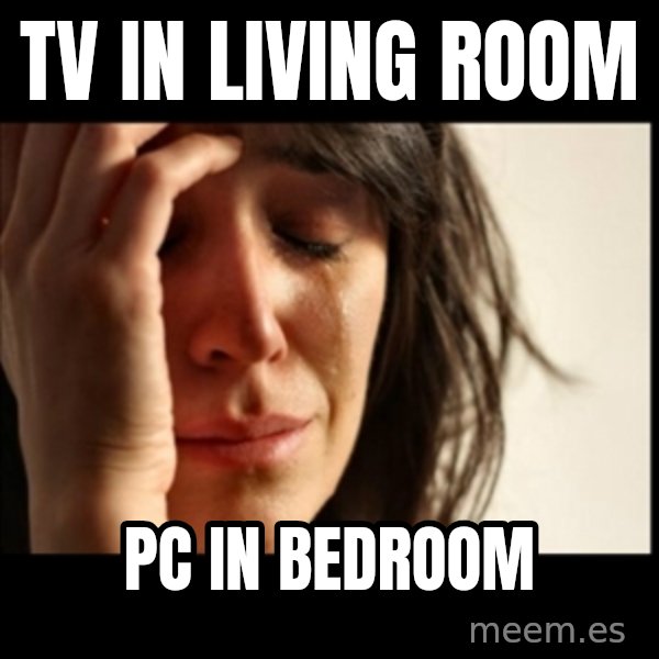 First World Problems meme: TV IN LIVING ROOM / PC IN BEDROOM