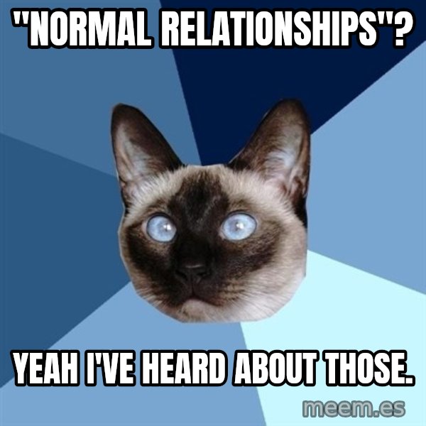 Chronic Illness Cat meme: "normal relationships"? / yeah i've heard about those.