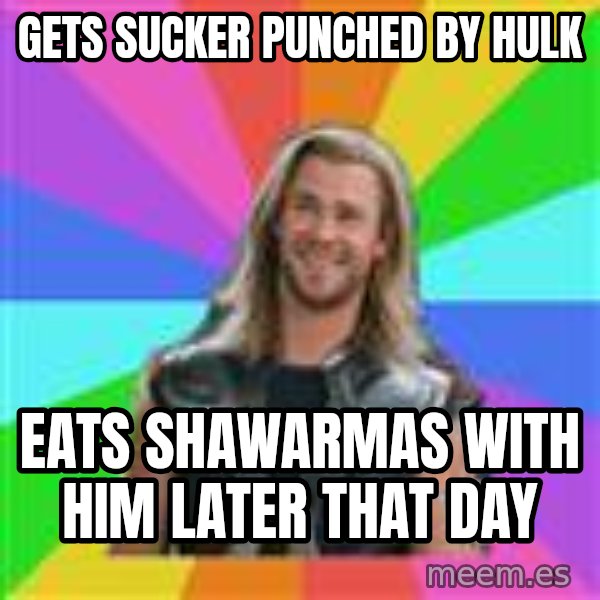 Overly Accepting Thor meme: Gets sucker punched by hulk / eats shawarmas with him later that day