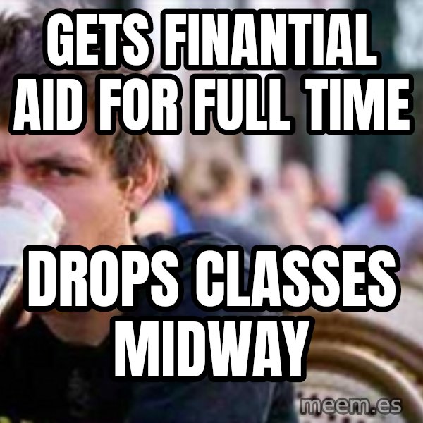 The Lazy College Senior meme: gets finantial aid for full time / drops classes midway