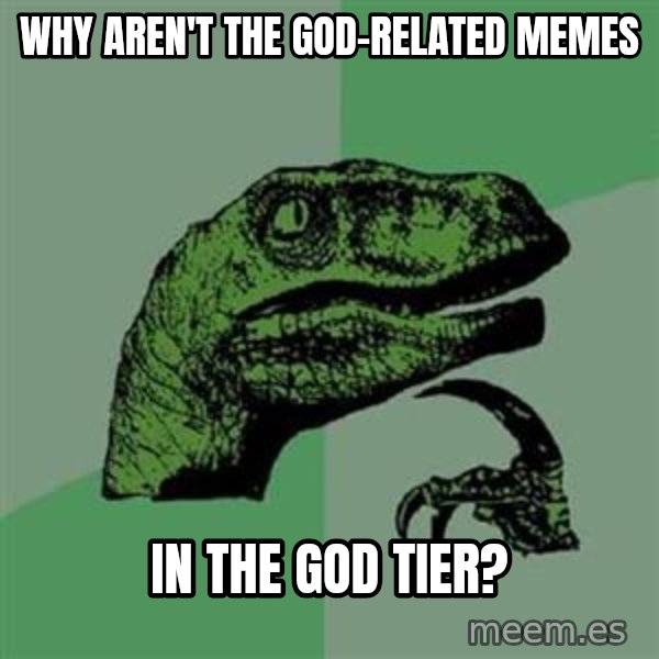 Philosoraptor meme: why aren't the god-related memes / in the god tier?