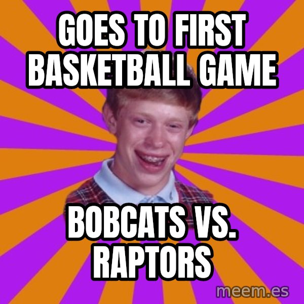 Unlucky Brian Strikes Again meme: Goes to first basketball game / Bobcats Vs. Raptors