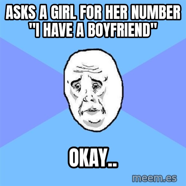 Okay Guy meme: asks a girl for her number "i have a boyfriend" / okay..
