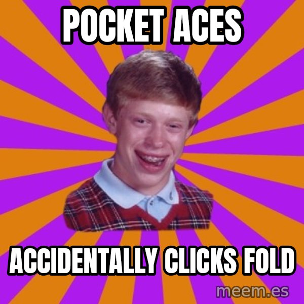 Unlucky Brian Strikes Again meme: Pocket Aces / Accidentally clicks fold