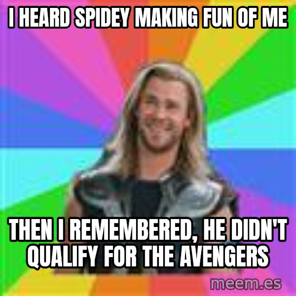 Overly Accepting Thor meme: i heard spidey making fun of me / then i remembered, he didn't qualify for the avengers