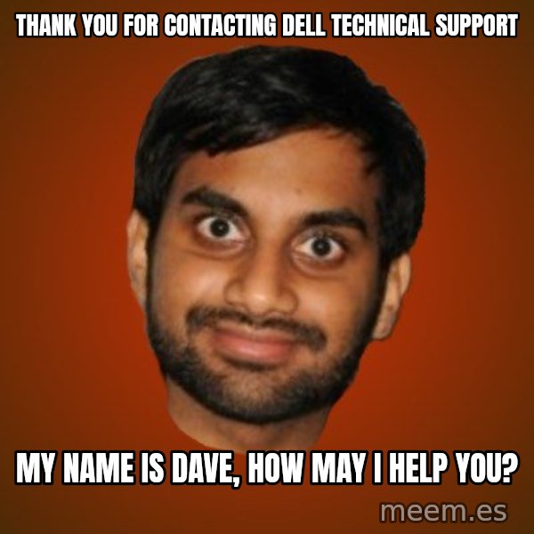 Generic Indian Guy meme: Thank you for contacting             dell technical support / My name is dave,         how may i help you?