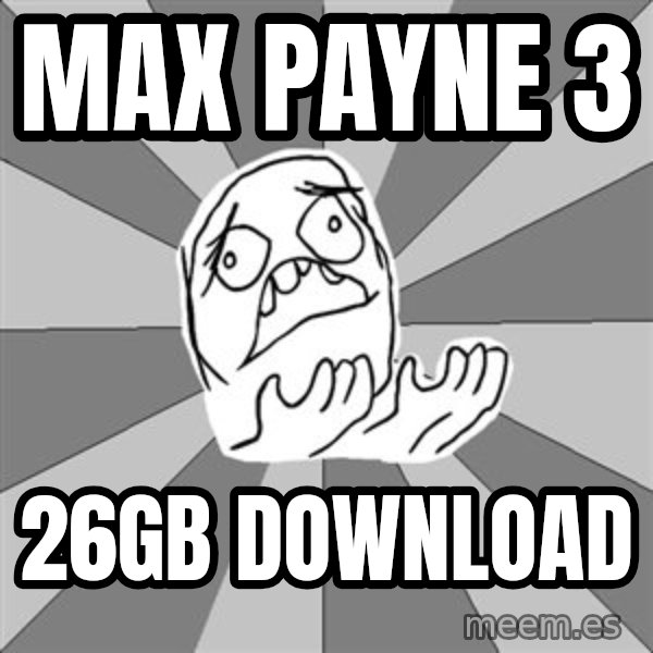 Whyyy??? meme: MAX PAYNE 3 / 26GB DOWNLOAD