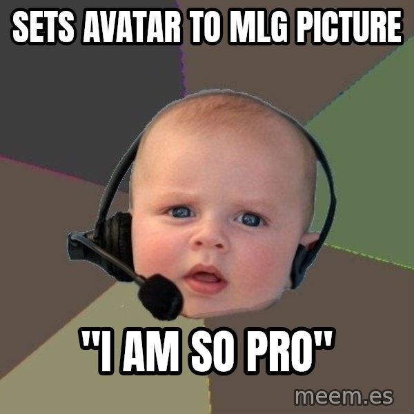 FPS N00b meme: sets avatar to mlg picture / "i am so pro"