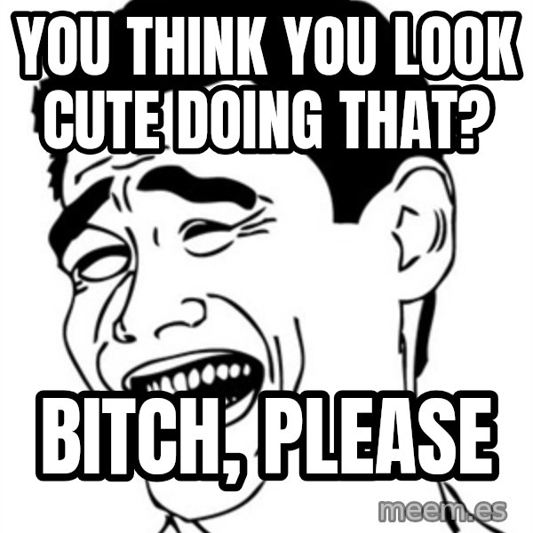 Yao Ming meme: You think you look cute doing that? / Bitch, please