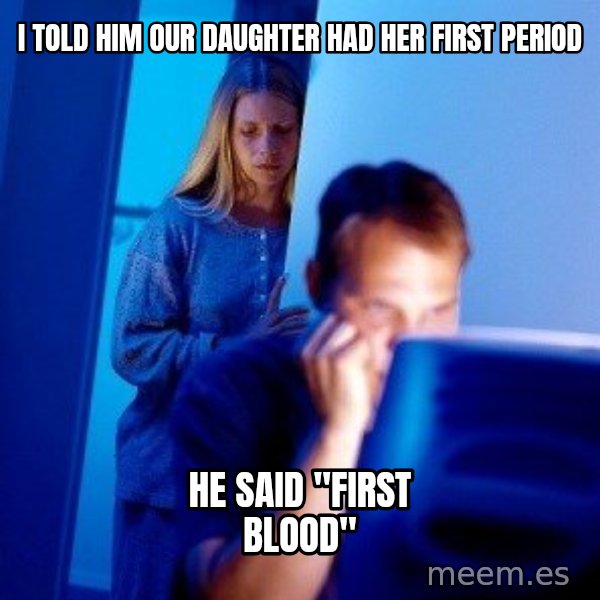 Internet Husband meme: I told him our daughter had her first period / he said "first blood"