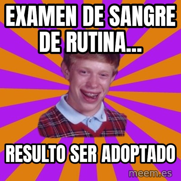 Unlucky Brian Strikes Again meme: examen de sangre de rutina... / resulto ser adoptado