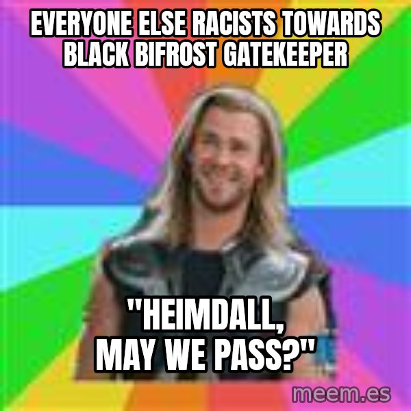 Overly Accepting Thor meme: Everyone else racists towards black bifrost gatekeeper / "HEIMDALL, MAY WE PASS?"